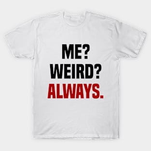 ME? WEIRD? ALWAYS! T-Shirt